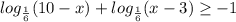 log_ {\frac{1}{6}} (10-x)+log_ {\frac{1}{6}} (x-3) \geq -1