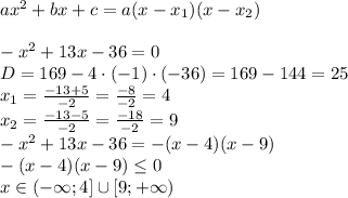 ax^2+bx+c=a(x-x_1)(x-x_2)\\\\&#10;-x^2+13x-36 =0\\&#10;D=169-4\cdot(-1) \cdot (-36)=169-144=25\\&#10;x_1= \frac{-13+5}{-2} = \frac{-8}{-2}=4\\&#10;x_2= \frac{-13-5}{-2} = \frac{-18}{-2}=9\\&#10;-x^2+13x-36 =-(x-4)(x-9)\\&#10;-(x-4)(x-9)\leq 0\\x\in (-\infty;4] \cup [9;+\infty)