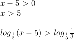 x-5\ \textgreater \ 0\\&#10;x\ \textgreater \ 5\\\\&#10;log_{ \frac{1}{3} }(x-5)\ \textgreater \ log_{ \frac{1}{3} } \frac{1}{3}