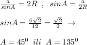 \frac{a}{sinA}=2R\; \; ,\; \; sinA=\frac{a}{2R}\\\\sinA=\frac{6\sqrt2}{12}=\frac{\sqrt2}{2}\; \to \\\\A=45^0\; \; ili\; \; A=135^0