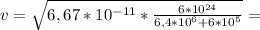 v= \sqrt{6,67*10 ^{-11}* \frac{6*10 ^{24} }{6,4*10 ^{6}+6*10 ^{5} } } =