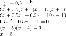 \frac{9}{x+1}+0.5=\frac{10}{x} \\&#10; 9x+0.5(x+1)x=10(x+1)\\&#10; 9x+0.5x^2+0.5x=10x+10\\&#10; 0.5x^2-0.5x-10=0\\&#10;(x-5)(x+4)=0\\&#10;x=5