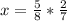 x= \frac{5}{8}* \frac{2}{7}