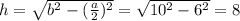 h= \sqrt{b^2- (\frac{a}{2})^2}= \sqrt{10^2-6^2} =8