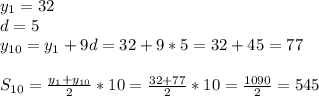 y_{1}=32\\d=5\\y_{10}=y_{1}+9d=32+9*5=32+45=77\\\\S_{10}=\frac{y_{1}+y_{10}}{2}*10=\frac{32+77}{2}*10=\frac{1090}{2}=545