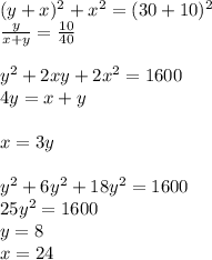 (y+x)^2+x^2=(30+10)^2 \\&#10;\frac{y}{x+y}=\frac{10}{40}\\&#10;\\&#10;y^2+2xy+2x^2=1600\\&#10;4y=x+y\\&#10;\\&#10;x=3y\\&#10;\\&#10;y^2+6y^2+18y^2=1600\\&#10; 25y^2=1600\\&#10; y=8\\&#10;x=24&#10;&#10;