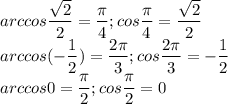 \displaystyle arccos \frac{ \sqrt{2}}{2}= \frac{ \pi }{4}; cos \frac{ \pi }{4}= \frac{ \sqrt{2}}{2}\\arccos (- \frac{1}{2})= \frac{2 \pi }{3}; cos \frac{2 \pi }{3}=- \frac{1}{2}\\arccos 0= \frac{ \pi }{2}; cos \frac{ \pi }{2}=0