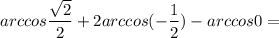 \displaystyle arccos \frac{ \sqrt{2}}{2}+2arccos( -\frac{1}{2})-arccos 0=