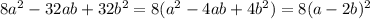 8a {}^{2} - 32ab + 32b {}^{2} = 8(a {}^{2} - 4ab + 4b {}^{2} ) = 8(a - 2b) {}^{2}