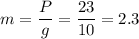 \displaystyle m=\frac{P}{g}=\frac{23}{10}=2.3