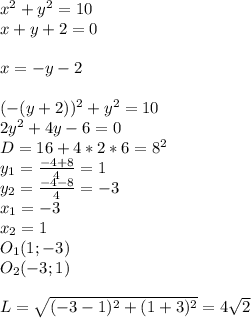 x^2+y^2=10\\&#10;x+y+2=0\\&#10;\\&#10;x=-y-2\\&#10;\\&#10;(-(y+2))^2+y^2=10\\&#10;2y^2+4y-6=0\\&#10;D=16+4*2*6=8^2\\&#10;y_{1}=\frac{-4+8}{4}=1\\&#10; y_{2}=\frac{-4-8}{4}=-3\\&#10; x_{1}=-3\\&#10; x_{2}=1\\&#10;O_{1}(1;-3)\\&#10;O_{2}(-3;1)\\&#10;\\&#10;L=\sqrt{(-3-1)^2+ (1+3)^2}=4\sqrt{2}