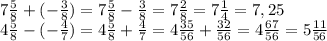 7 \frac{5}{8}+(- \frac{3}{8})=7 \frac{5}{8}- \frac{3}{8}=7 \frac{2}{8}=7 \frac{1}{4}=7,25&#10;\\\&#10;4 \frac{5}{8} -(- \frac{4}{7} )=4 \frac{5}{8} + \frac{4}{7} =4 \frac{35}{56} + \frac{32}{56} =&#10;4 \frac{67}{56} =5 \frac{11}{56}