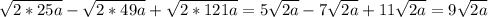\sqrt{2*25a}- \sqrt{2*49a}+ \sqrt{2*121a}=5 \sqrt{2a}-7 \sqrt{2a} +11 \sqrt{2a} =9 \sqrt{2a}