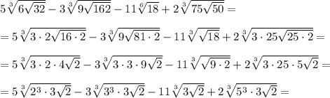 5\sqrt[3]{6\sqrt{32}} -3\sqrt[3]{9\sqrt{162}}-11\sqrt[6]{18}+2\sqrt[3]{75\sqrt{50}}=\\ \\ =5\sqrt[3]{3\cdot2\sqrt{16\cdot2}} -3\sqrt[3]{9\sqrt{81\cdot2}}-11\sqrt[3]{\sqrt{18} }+2\sqrt[3]{3\cdot25\sqrt{25\cdot2}}=\\ \\ =5\sqrt[3]{3\cdot2\cdot4\sqrt{2}} -3\sqrt[3]{3\cdot3\cdot9\sqrt{2}}-11\sqrt[3]{\sqrt{9\cdot2} }+2\sqrt[3]{3\cdot25\cdot5\sqrt{2}}=\\ \\ =5\sqrt[3]{2^3\cdot3\sqrt{2}} -3\sqrt[3]{3^3\cdot3\sqrt{2}}-11\sqrt[3]{3\sqrt{2} }+2\sqrt[3]{5^3\cdot3\sqrt{2}}=