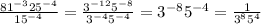 \frac{81^{-3}25^{-4}}{15^{-4}}= \frac{3^{-12}5^{-8}}{3^{-4}5^{-4}}=3^{-8}5^{-4}= \frac{1}{3^{8}5^{4}}
