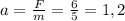 a= \frac{F}{m} = \frac{6}{5}= 1,2