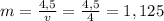 m=\frac{4,5}{v}=\frac{4,5}{4}=1,125
