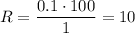 R = \dfrac{0.1 \cdot 100}{1} = 10