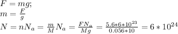 F=mg;\\m= \frac{F}{g}\\ N=nN_a= \frac{m}{M}N_a = \frac{FN_a}{Mg}= \frac{5.6*6*10^{23}}{0.056*10}= 6*10^{24}