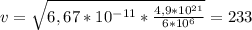 v= \sqrt{ 6,67*10 ^{-11}* \frac{4,9*10 ^{21} }{6*10 ^{6} } } =233