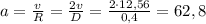 a= \frac{v}{R}= \frac{2v}{D} = \frac{2\cdot 12,56}{0,4} =62,8