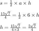 s = \frac{1}{2} \times a \times h \\ \\ \frac{15 \sqrt{7} }{4} = \frac{1}{2} \times 6 \times h \\ \\ h = \frac{15 \sqrt{7} }{4 \times 3} = \frac{5 \sqrt{7} }{4} \\ \\