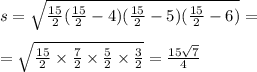 s = \sqrt{ \frac{15}{2} ( \frac{15}{2} - 4)( \frac{15}{2} - 5)( \frac{15}{2} - 6) } = \\ \\ = \sqrt{ \frac{15}{2} \times \frac{7}{2} \times \frac{5}{2} \times \frac{3}{2} } = \frac{15 \sqrt{7} }{4} \\