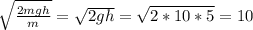 \sqrt{ \frac{2mgh}{m} } = \sqrt{2gh} = \sqrt{2*10*5} = 10