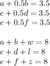 a+0.5b=3.5\\&#10;c+0.5d=3.5\\&#10;e+0.5f=3.5\\&#10;\\&#10;a+b+w=8\\&#10;e+d+l=8\\&#10;e+f+z=8