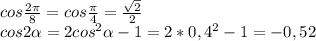 cos \frac{2 \pi }{8} =cos \frac{ \pi }{4}= \frac{ \sqrt{2} }{2} \\ &#10;cos2 \alpha =2cos^{2} \alpha -1=2*0,4^{2}-1=-0,52