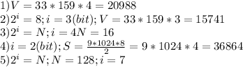 1) V=33*159*4=20988\\2) 2^i=8; i=3(bit);V=33*159*3=15741\\3)2^i=N; i=4 N=16\\4)i=2(bit); S= \frac{9*1024*8}{2}= 9*1024*4=36864\\5)2^i=N;N=128;i=7&#10;