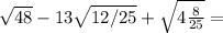 \sqrt{48} -13 \sqrt{12/25}+ \sqrt{4 \frac{8}{25} } =