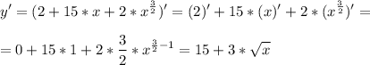\displaystyle y'=(2+15*x+2*x^{\frac{3}{2}})'=(2)'+15*(x)'+2*(x^{\frac{3}{2}})'=\\\\=0+15*1+2*\frac{3}{2}}*x^{\frac{3}{2}-1}=15+3*\sqrt{x}