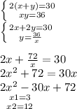 \left \{ {{2(x+y)=30} \atop {xy=36}} \right. \\ \left \{ {{2x+2y=30} \atop {y= \frac{36}{x} }} \right. \\ \\ 2x+ \frac{72}{x} =30 \\ 2 x^{2} +72=30x \\ 2 x^{2} -30x+72 \\ \left \ { {{x1=3} \atop {x2=12}} \\ \\ \\ \\