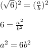 (\sqrt{6})^2 = (\frac{a}{b})^2 \\ \\ 6 = \frac{a^2}{b^2} \\ \\ a^2 = 6b^2