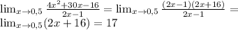 \lim_{x\to0,5}\frac{4x^{2}+30x-16}{2x-1}=\lim_{x\to0,5}\frac{(2x-1)(2x+16)}{2x-1}=\\&#10;\lim_{x\to0,5}(2x+16)=17