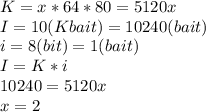 K=x*64*80=5120x \\ I=10(Kbait)=10240(bait) \\ i=8(bit)=1(bait) \\ I=K*i \\ 10240=5120x \\ x=2