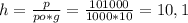h= \frac{p}{po*g} = \frac{101000}{1000*10} =10,1