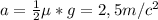 a= \frac{1}{2} \mu*g= 2,5m/c^2