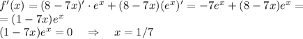 f'(x)=(8-7x)'\cdot e^x+(8-7x)(e^x)'=-7e^x+(8-7x)e^x=\\=(1-7x)e^x\\&#10;(1-7x)e^x=0\quad\Rightarrow\quad x=1/7