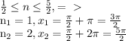 \frac{1}{2} \leq n \leq \frac{5}{2} , =\ \textgreater \ &#10;&#10;n_{1} =1, x_{1} = \frac{ \pi }{2} + \pi = \frac{3 \pi }{2} &#10;&#10; n_{2}=2, x_{2} = \frac{ \pi }{2}+2 \pi = \frac{5 \pi }{2}