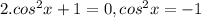 2. cos ^{2} x+1=0, cos ^{2} x=-1