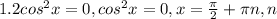 1. 2cos ^{2} x=0, cos ^{2} x=0, &#10;x= \frac{ \pi }{2} + \pi n, n