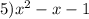 5) x^2-x-1