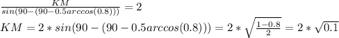 \frac{KM}{sin(90-(90-0.5arccos(0.8)))}=2\\&#10;KM=2*{sin(90-(90-0.5arccos(0.8))) =2* \sqrt{\frac{1-0.8}{2}}=2*\sqrt{0.1}\\&#10;