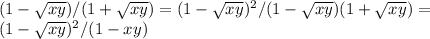 (1- \sqrt{xy} )/(1+ \sqrt{xy} )=(1- \sqrt{xy} )^2/(1- \sqrt{xy} )(1+ \sqrt{xy} ) = \\ (1- \sqrt{xy} )^2/(1-xy)