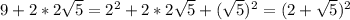 9+2*2 \sqrt{5}= 2^{2} +2*2 \sqrt{5} +( \sqrt{5} ) ^{2} =(2+ \sqrt{5})^{2}