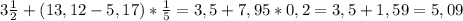 3 \frac{1}{2} +(13,12-5,17)* \frac{1}{5}=3,5+7,95*0,2=3,5+1,59=5,09