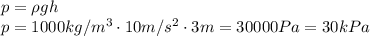 p=\rho g h&#10;\\\&#10;p=1000kg/m^3\cdot 10m/s^2\cdot3m=30000Pa=30kPa