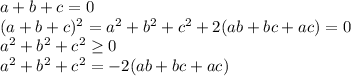 a+b+c=0\\&#10;(a+b+c)^2=a^2+b^2+c^2+2(ab+bc+ac)=0\\&#10;a^2+b^2+c^2 \geq 0\\ &#10;a^2+b^2+c^2=-2(ab+bc+ac)\\&#10;&#10;